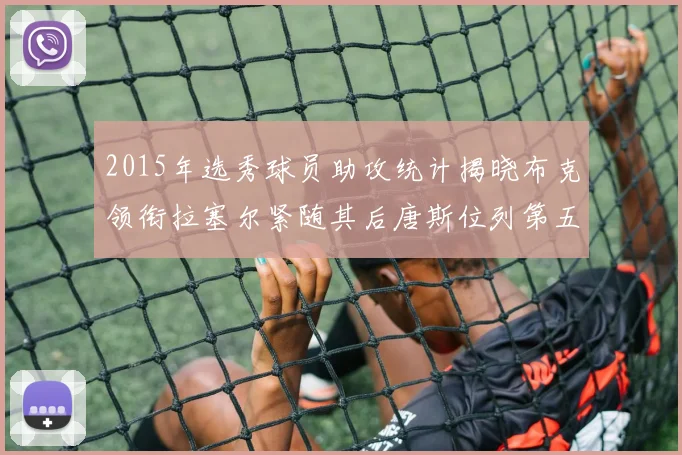 2015年选秀球员助攻统计揭晓布克领衔拉塞尔紧随其后唐斯位列第五