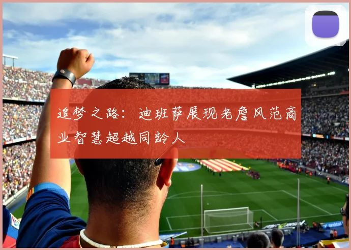 追梦之路：迪班萨展现老詹风范商业智慧超越同龄人