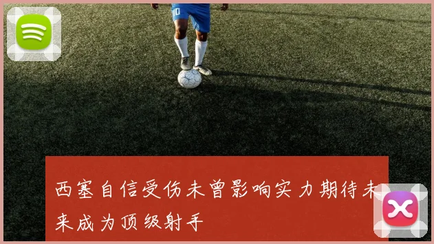 西塞自信受伤未曾影响实力期待未来成为顶级射手