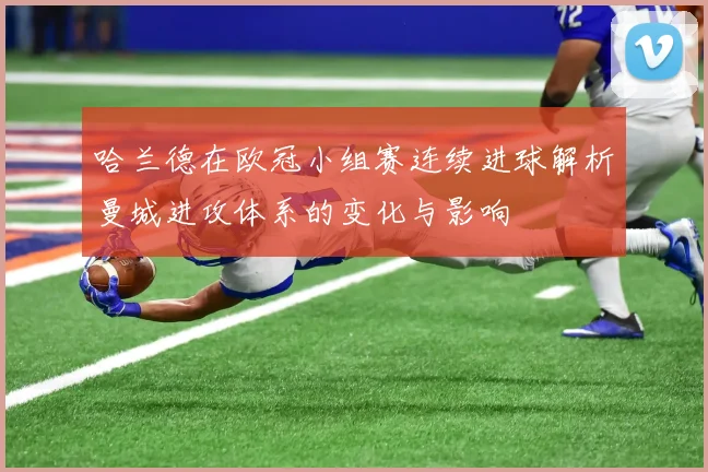 哈兰德在欧冠小组赛连续进球解析曼城进攻体系的变化与影响