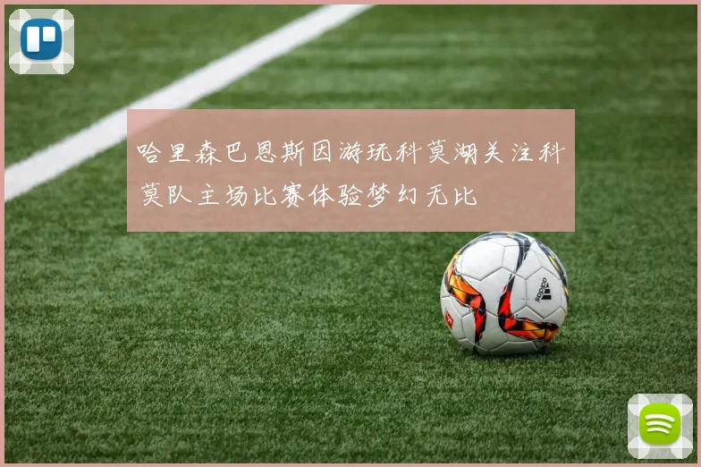 哈里森巴恩斯因游玩科莫湖关注科莫队主场比赛体验梦幻无比
